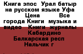Книга эпос “Урал-батыр“ на русском языке Уфа, 1981 › Цена ­ 500 - Все города Книги, музыка и видео » Книги, журналы   . Кабардино-Балкарская респ.,Нальчик г.